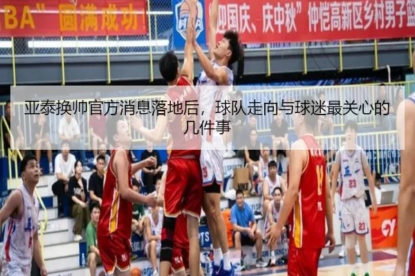 亚泰换帅官方消息落地后，球队走向与球迷最关心的几件事